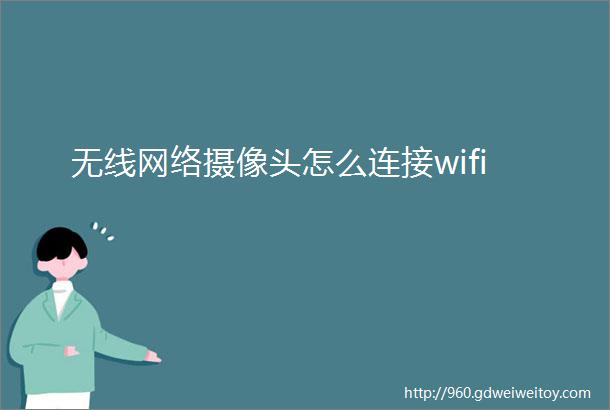 无线网络摄像头怎么连接wifi